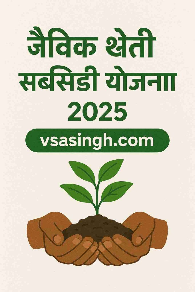 जैविक खेती सब्सिडी योजना 2025 का प्रचार पोस्टर जिसमें हिंदी में जानकारी दी गई है, एक किसान के हाथों में पौधा दर्शाया गया है और नीचे 'vsasingh.com' वेबसाइट का उल्लेख है।